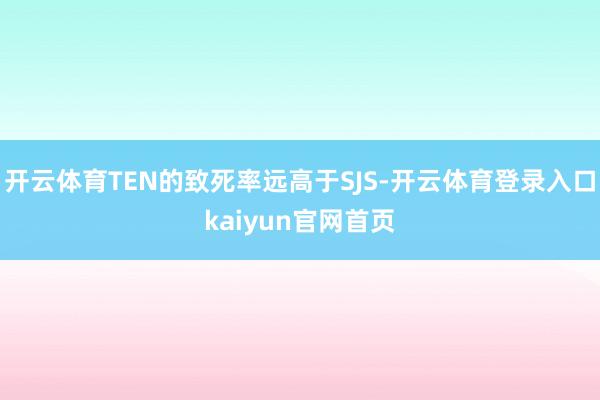 开云体育TEN的致死率远高于SJS-开云体育登录入口kaiyun官网首页