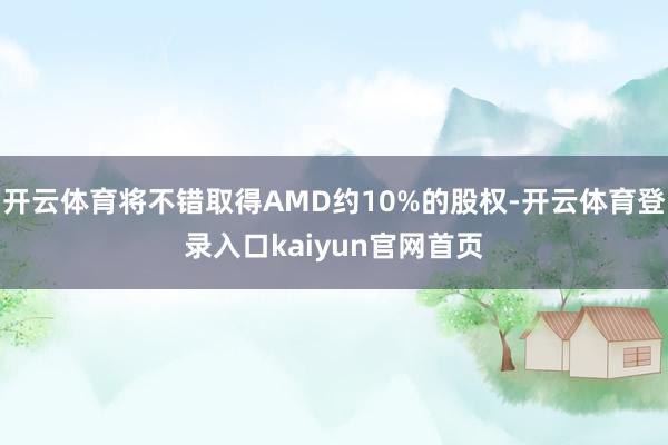 开云体育将不错取得AMD约10%的股权-开云体育登录入口kaiyun官网首页