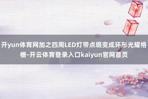 开yun体育网加之四周LED灯带点缀变成环形光耀格栅-开云体育登录入口kaiyun官网首页