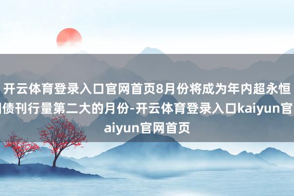 开云体育登录入口官网首页8月份将成为年内超永恒越过国债刊行量第二大的月份-开云体育登录入口kaiyun官网首页
