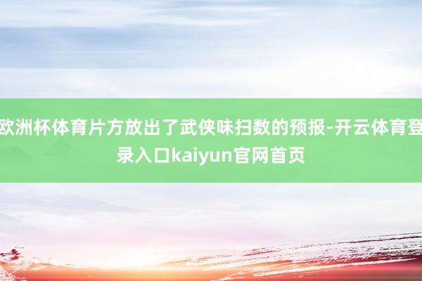 欧洲杯体育片方放出了武侠味扫数的预报-开云体育登录入口kaiyun官网首页