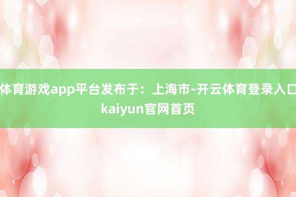 体育游戏app平台发布于：上海市-开云体育登录入口kaiyun官网首页