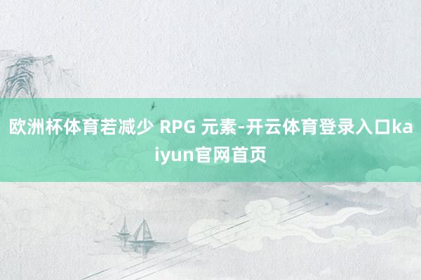 欧洲杯体育若减少 RPG 元素-开云体育登录入口kaiyun官网首页