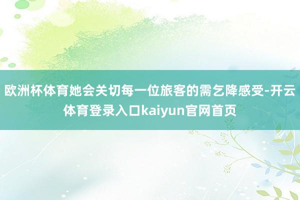欧洲杯体育她会关切每一位旅客的需乞降感受-开云体育登录入口kaiyun官网首页