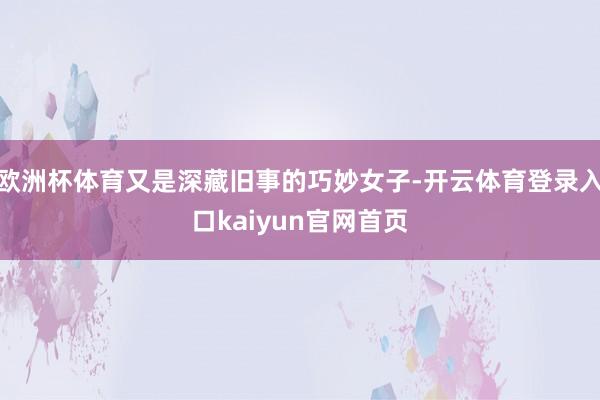 欧洲杯体育又是深藏旧事的巧妙女子-开云体育登录入口kaiyun官网首页