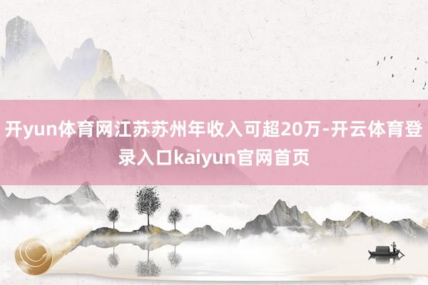 开yun体育网江苏苏州年收入可超20万-开云体育登录入口kaiyun官网首页