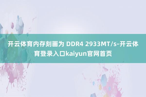 开云体育内存刻画为 DDR4 2933MT/s-开云体育登录入口kaiyun官网首页