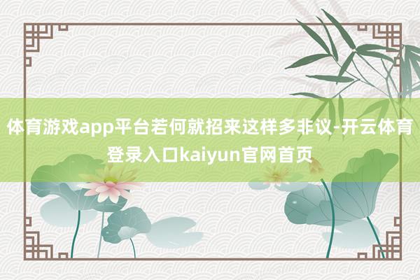 体育游戏app平台若何就招来这样多非议-开云体育登录入口kaiyun官网首页