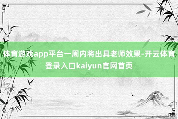体育游戏app平台一周内将出具老师效果-开云体育登录入口kaiyun官网首页