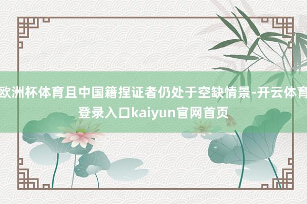 欧洲杯体育且中国籍捏证者仍处于空缺情景-开云体育登录入口kaiyun官网首页