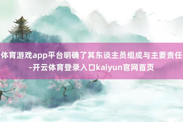 体育游戏app平台明确了其东谈主员组成与主要责任-开云体育登录入口kaiyun官网首页