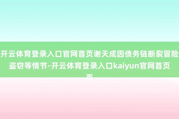 开云体育登录入口官网首页谢天成因债务链断裂冒险盗窃等情节-开云体育登录入口kaiyun官网首页