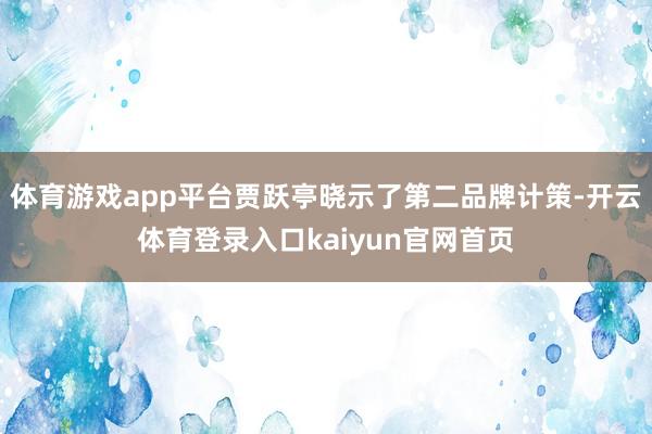 体育游戏app平台贾跃亭晓示了第二品牌计策-开云体育登录入口kaiyun官网首页