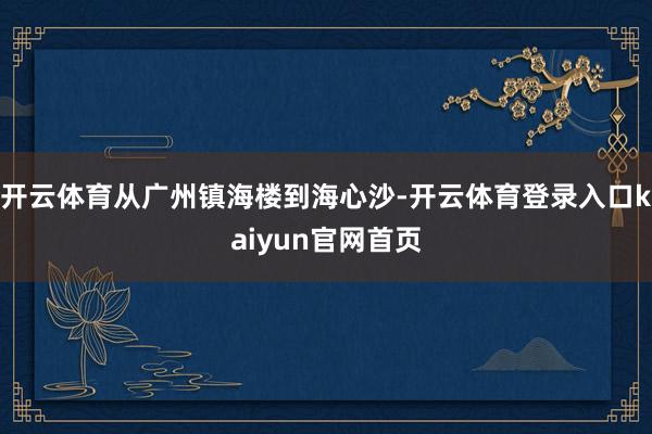 开云体育从广州镇海楼到海心沙-开云体育登录入口kaiyun官网首页