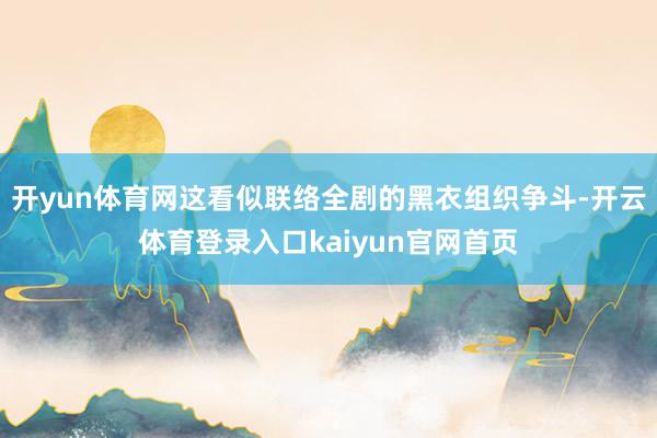 开yun体育网这看似联络全剧的黑衣组织争斗-开云体育登录入口kaiyun官网首页