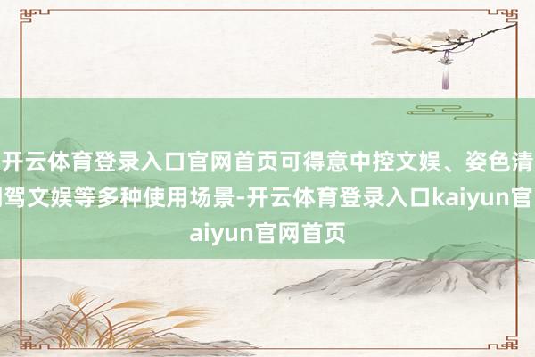 开云体育登录入口官网首页可得意中控文娱、姿色清爽和副驾文娱等多种使用场景-开云体育登录入口kaiyun官网首页