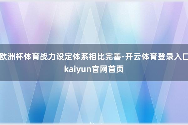 欧洲杯体育战力设定体系相比完善-开云体育登录入口kaiyun官网首页