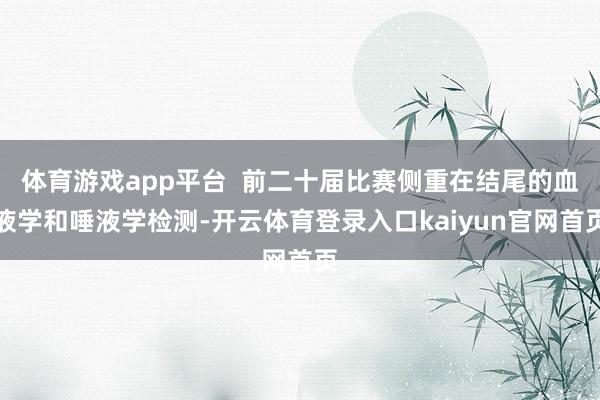 体育游戏app平台  前二十届比赛侧重在结尾的血液学和唾液学检测-开云体育登录入口kaiyun官网首页
