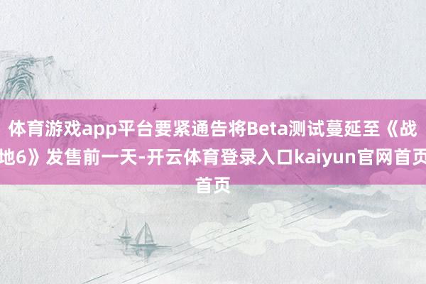体育游戏app平台要紧通告将Beta测试蔓延至《战地6》发售前一天-开云体育登录入口kaiyun官网首页