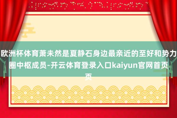 欧洲杯体育萧未然是夏静石身边最亲近的至好和势力圈中枢成员-开云体育登录入口kaiyun官网首页