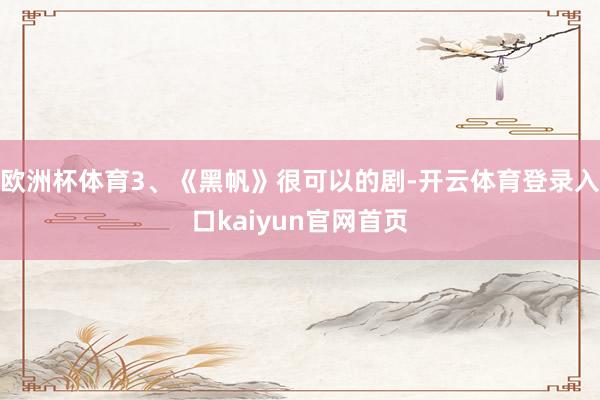 欧洲杯体育3、《黑帆》很可以的剧-开云体育登录入口kaiyun官网首页