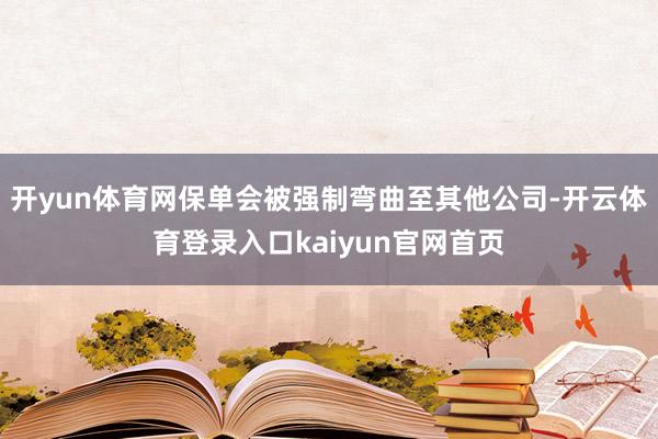 开yun体育网保单会被强制弯曲至其他公司-开云体育登录入口kaiyun官网首页