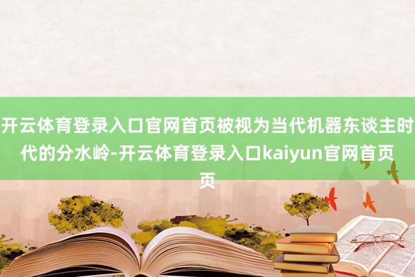 开云体育登录入口官网首页被视为当代机器东谈主时代的分水岭-开云体育登录入口kaiyun官网首页