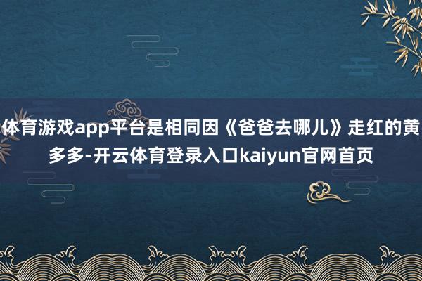体育游戏app平台是相同因《爸爸去哪儿》走红的黄多多-开云体育登录入口kaiyun官网首页