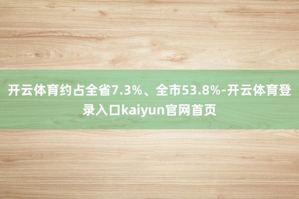 开云体育约占全省7.3%、全市53.8%-开云体育登录入口kaiyun官网首页