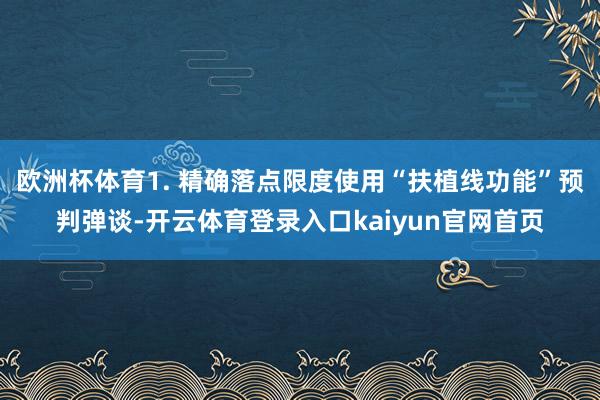 欧洲杯体育1. 精确落点限度使用“扶植线功能”预判弹谈-开云体育登录入口kaiyun官网首页