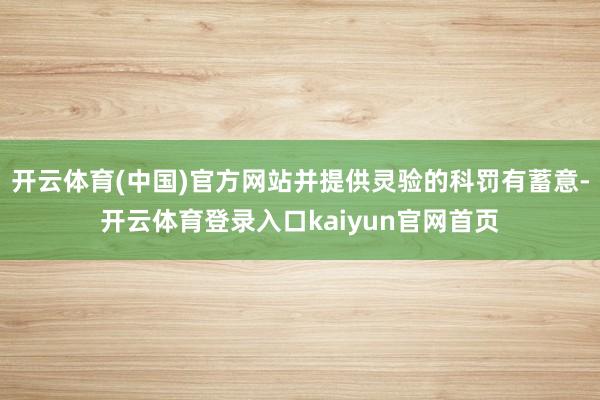 开云体育(中国)官方网站并提供灵验的科罚有蓄意-开云体育登录入口kaiyun官网首页