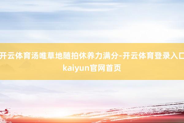 开云体育汤唯草地随拍休养力满分-开云体育登录入口kaiyun官网首页