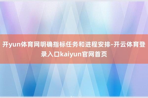 开yun体育网明确指标任务和进程安排-开云体育登录入口kaiyun官网首页