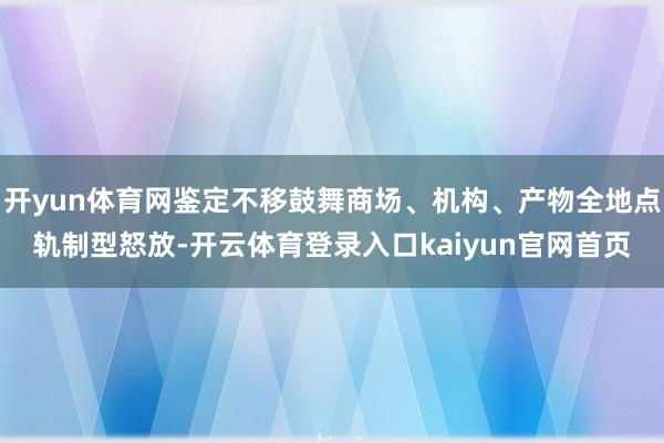 开yun体育网鉴定不移鼓舞商场、机构、产物全地点轨制型怒放-开云体育登录入口kaiyun官网首页