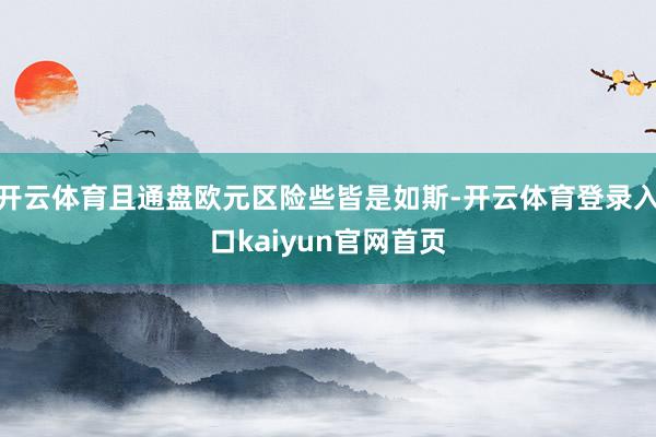 开云体育且通盘欧元区险些皆是如斯-开云体育登录入口kaiyun官网首页