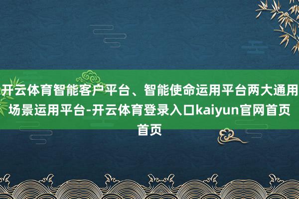 开云体育智能客户平台、智能使命运用平台两大通用场景运用平台-开云体育登录入口kaiyun官网首页