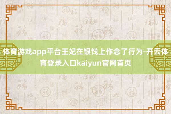 体育游戏app平台王妃在银钱上作念了行为-开云体育登录入口kaiyun官网首页