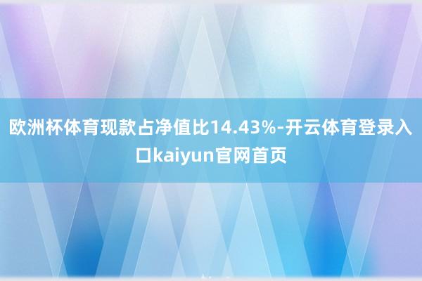 欧洲杯体育现款占净值比14.43%-开云体育登录入口kaiyun官网首页
