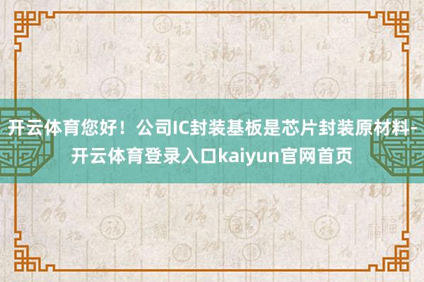 开云体育您好!公司IC封装基板是芯片封装原材料-开云体育登录入口kaiyun官网首页