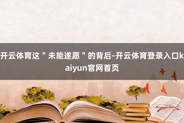 开云体育这"未能遂愿"的背后-开云体育登录入口kaiyun官网首页