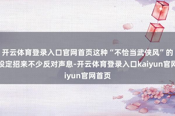开云体育登录入口官网首页这种“不恰当武侠风”的变装设定招来不少反对声息-开云体育登录入口kaiyun官网首页