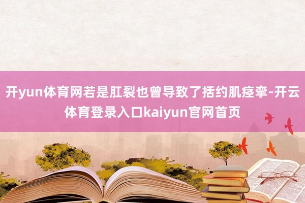 开yun体育网若是肛裂也曾导致了括约肌痉挛-开云体育登录入口kaiyun官网首页