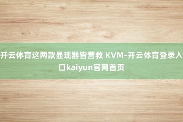 开云体育这两款显现器皆营救 KVM-开云体育登录入口kaiyun官网首页