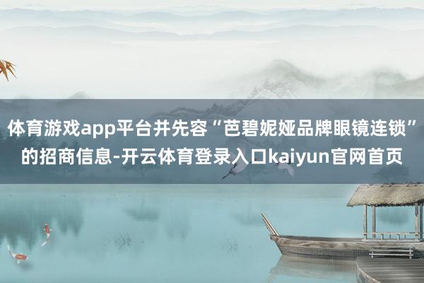 体育游戏app平台并先容“芭碧妮娅品牌眼镜连锁”的招商信息-开云体育登录入口kaiyun官网首页