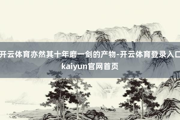 开云体育亦然其十年磨一剑的产物-开云体育登录入口kaiyun官网首页