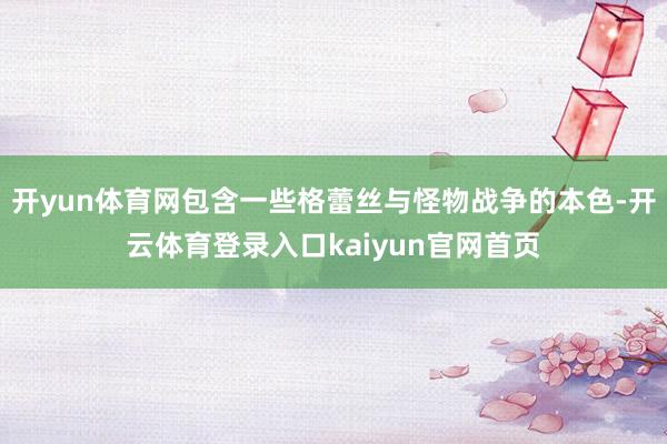开yun体育网包含一些格蕾丝与怪物战争的本色-开云体育登录入口kaiyun官网首页