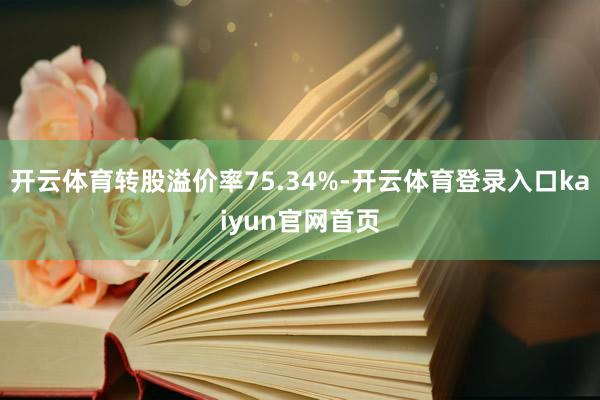 开云体育转股溢价率75.34%-开云体育登录入口kaiyun官网首页