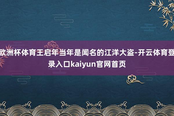 欧洲杯体育王启年当年是闻名的江洋大盗-开云体育登录入口kaiyun官网首页