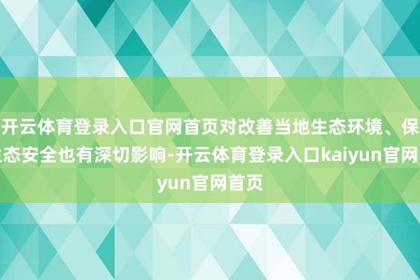 开云体育登录入口官网首页对改善当地生态环境、保险生态安全也有深切影响-开云体育登录入口kaiyun官网首页