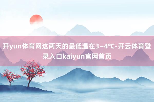 开yun体育网这两天的最低温在3—4℃-开云体育登录入口kaiyun官网首页